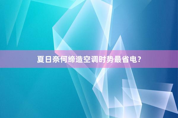 夏日奈何缔造空调时势最省电？