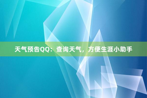 天气预告QQ：查询天气，方便生涯小助手