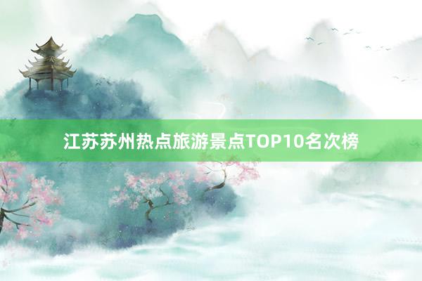 江苏苏州热点旅游景点TOP10名次榜